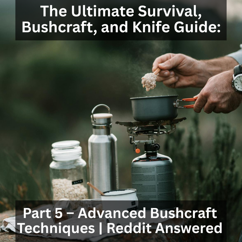 The Ultimate Survival, Bushcraft, and Knife Guide: Part 5 – Advanced Bushcraft Techniques | Reddit Answered 