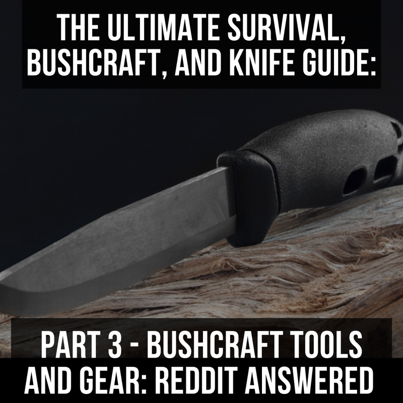 The Ultimate Survival, Bushcraft, and Knife Guide: Part 3 – Survival Gear Essentials: Reddit Answered